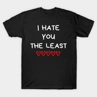 I Hate You The Least. Funny Valentines Day Quote. T-Shirt